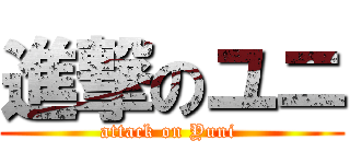 進撃のユニ (attack on Yuni )