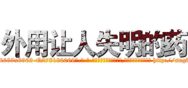 外用让人失明的药 (外用让人失明的药【电-186x2687x6963-Q278180069元-吉-药-业】我们做的是长期生意,靠的是老客户长期支持 http://sngk.net/9TJvFq
)