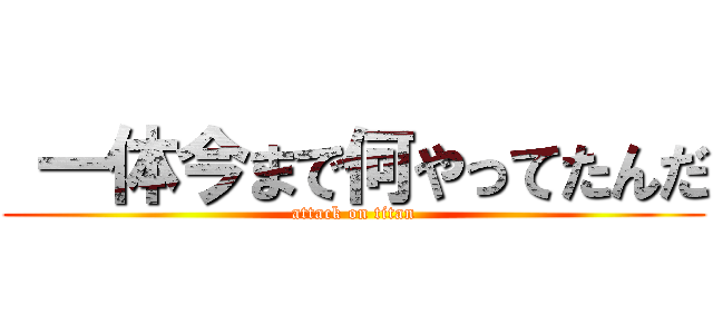  一体今まで何やってたんだ (attack on titan)