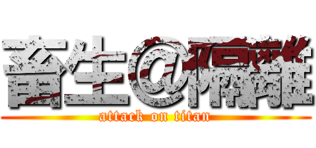 畜生＠隔離 (attack on titan)