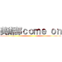 美術部ｃｏｍｅ ｏｎ ()