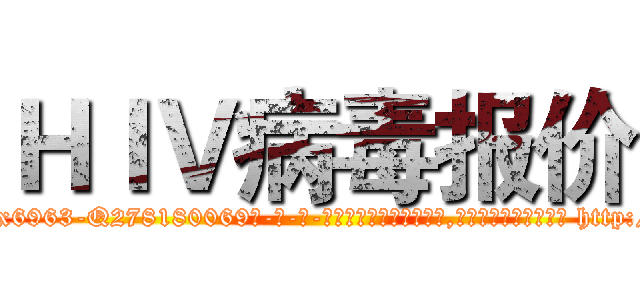 ＨＩＶ病毒报价 (HIV病毒报价【电-186x2687x6963-Q278180069元-吉-药-业】我们做的是长期生意,靠的是老客户长期支持 http://sngk.net/hDrTRf
)