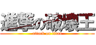 進撃の破壊王 (attack on titan)