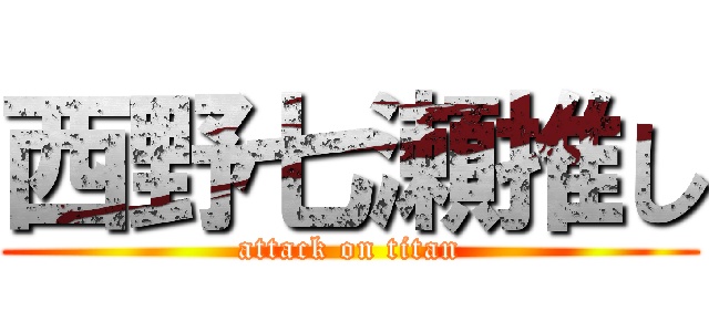 西野七瀬推し (attack on titan)