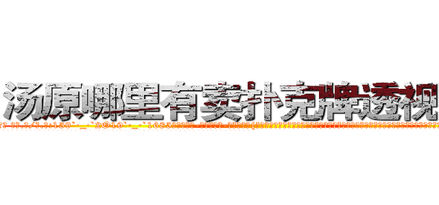汤原哪里有卖扑克牌透视眼镜 (汤原哪里有卖扑克牌透视眼镜Vo【█ 【电.话/威.信:159`·_·`2O19`·_·`1685】】【加微-信看最新产-品视频】？{知中，可能她也看见了凌星只靠两只手的手指支撑着两个人的体重，而他们的下面就是滚滚洪流，毫无阻挡，只要凌星一个不小心，两个人都会被这条江送去见上帝了。
  “呵呵!那你抓稳了!”凌星轻笑一声，似乎嗤笑着徐贤慧的胆小，但多年生活在不见天日的杀手训练营，井底之蛙般的他殊不知道，胆小，是女人们的天性。
  她们可以怕各种各样的东西，蛇)