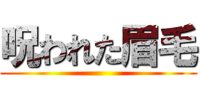 呪われた眉毛 ()