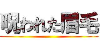 呪われた眉毛 ()