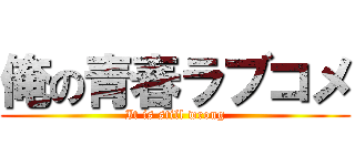 俺の青春ラブコメ (It is still wrong)