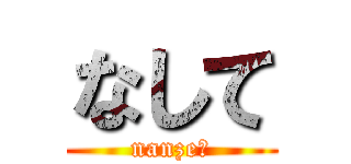 なして (nanze?)