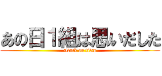 あの日１組は思いだした (attack on titan)