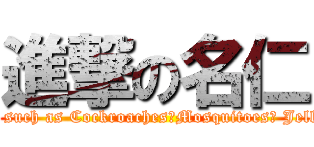 進撃の名仁 (Attack on menaces such as Cockroaches、Mosquitoes、 Jellyfish &Fat Cats )