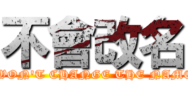不會改名 ( WON\'T CHANGE THE NAME)