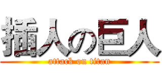 插人の巨人 (attack on titan)