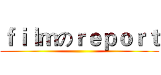 ｆｉｌｍのｒｅｐｏｒｔ ()