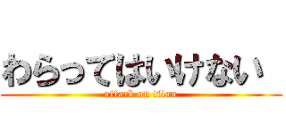 わらってはいけない  (attack on titan)