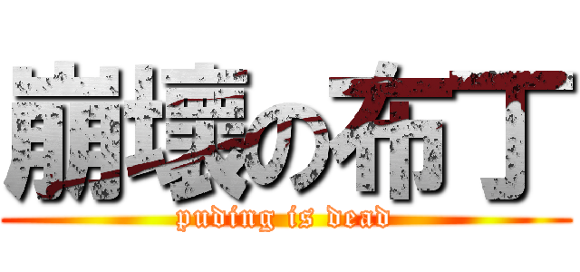 崩壞の布丁 (puding is dead)