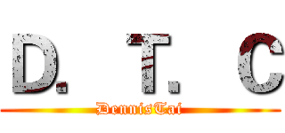 Ｄ．Ｔ．Ｃ (DennisTai)