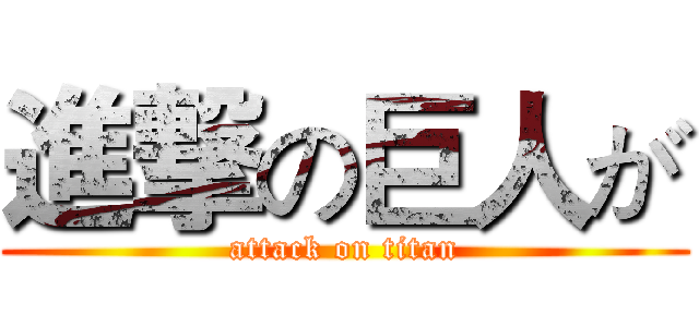 進撃の巨人が (attack on titan)