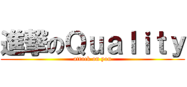 進撃のＱｕａｌｉｔｙ (attack on you)