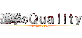 進撃のＱｕａｌｉｔｙ (attack on you)