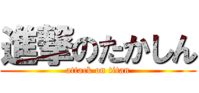進撃のたかしん (attack on titan)