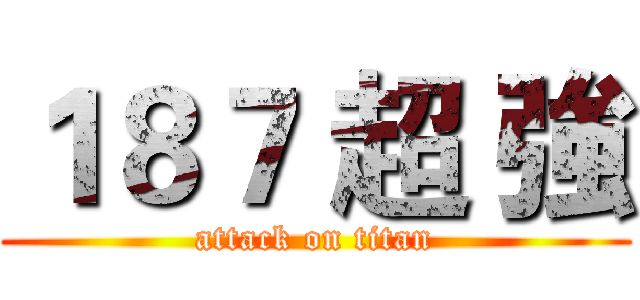１８７ 超 強 (attack on titan)