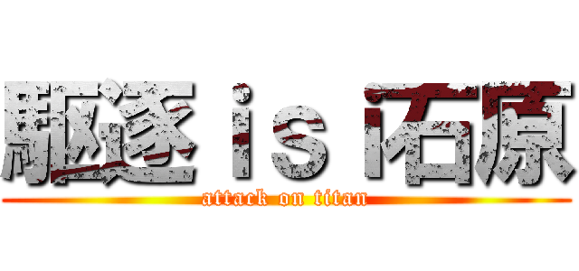 駆逐ｉｓｉ石原 (attack on titan)