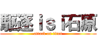 駆逐ｉｓｉ石原 (attack on titan)