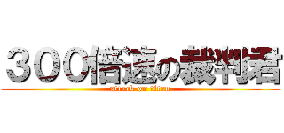 ３００倍速の裁判君 (attack on titan)