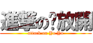 進撃の咘放開 (attack on Yo Yo)