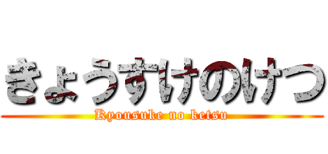 きょうすけのけつ (Kyousuke no ketsu)