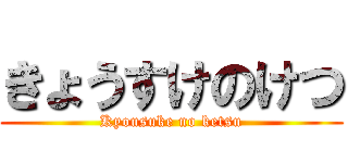 きょうすけのけつ (Kyousuke no ketsu)