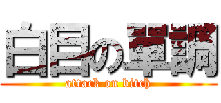 白目の單調 (attack on bitch)