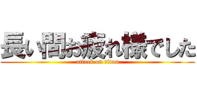 長い間お疲れ様でした (attack on titan)