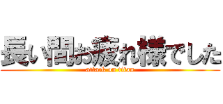 長い間お疲れ様でした (attack on titan)