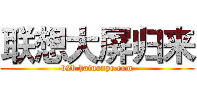 联想大屏归来 (b2b.hainanpc.com)