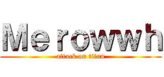 Ｍｅｒｏｗｗｈ (attack on titan)