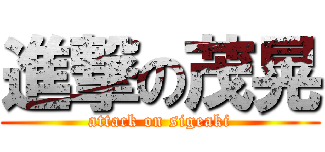 進撃の茂晃 (attack on sigeaki)
