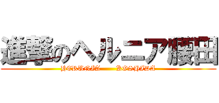 進撃のヘルニア腰田 (HERUNIA       KOSHIDA)