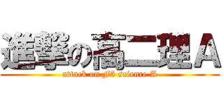 進撃の高二理Ａ (attack on F5 science A)
