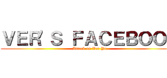 ＶＥＲ\'Ｓ ＦＡＣＥＢＯＯＫ (Attack on Ver Yu)