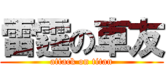 雷霆の車友 (attack on titan)
