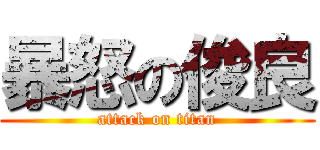 暴怒の俊良 (attack on titan)