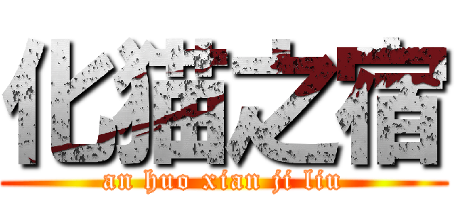 化猫之宿 (an huo xian ji liu)