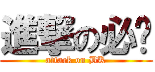 進撃の必开 (attack on BK)
