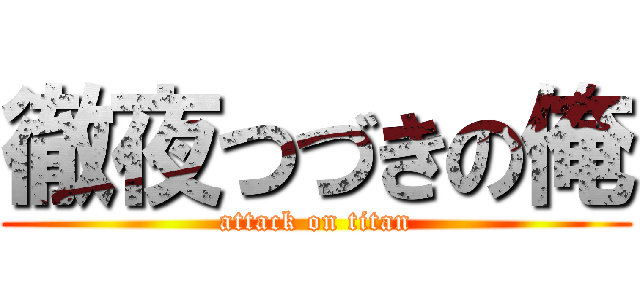 徹夜つづきの俺 (attack on titan)