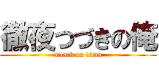 徹夜つづきの俺 (attack on titan)