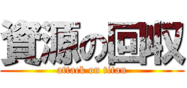 資源の回収 (attack on titan)