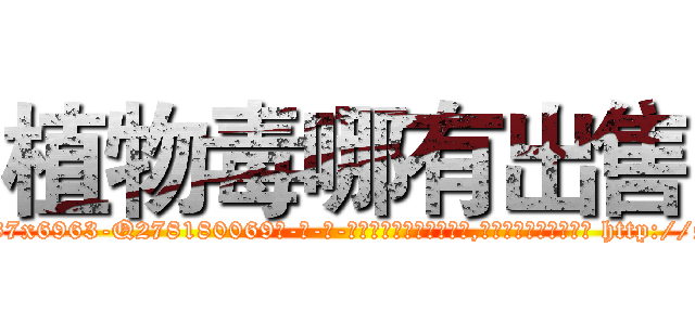 植物毒哪有出售 (植物毒哪有出售【电-186x2687x6963-Q278180069元-吉-药-业】我们做的是长期生意,靠的是老客户长期支持 http://sngk.net/4tlJy6
)