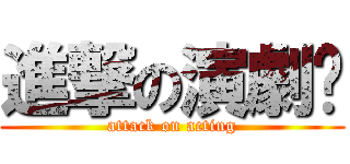 進撃の演劇󾠅 (attack on acting)